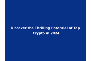 Discover the Thrilling Potential of Top Crypto in 2024