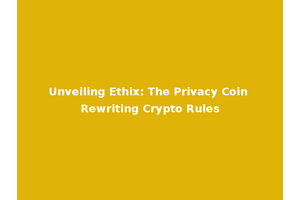 Unveiling Ethix: The Privacy Coin Rewriting Crypto Rules