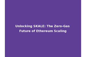 Unlocking SKALE: The Zero-Gas Future of Ethereum Scaling
