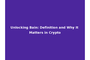 Unlocking Bain: Definition and Why It Matters in Crypto