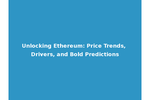 Unlocking Ethereum: Price Trends, Drivers, and Bold Predictions