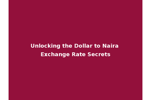 Unlocking the Dollar to Naira Exchange Rate Secrets