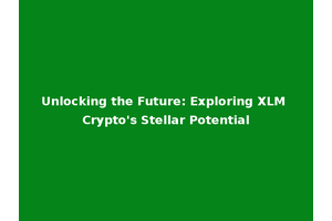 Unlocking the Future: Exploring XLM Crypto's Stellar Potential