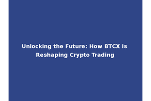 Unlocking the Future: How BTCX Is Reshaping Crypto Trading