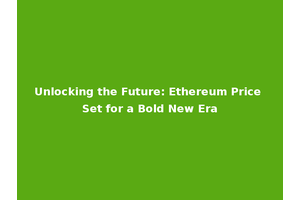 Unlocking the Future: Ethereum Price Set for a Bold New Era
