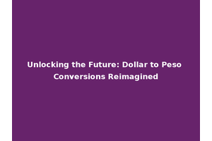 Unlocking the Future: Dollar to Peso Conversions Reimagined