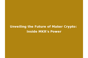 Unveiling the Future of Maker Crypto: Inside MKR's Power