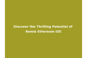 Discover the Thrilling Potential of Remix Ethereum IDE