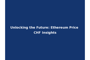 Unlocking the Future: Ethereum Price CHF Insights