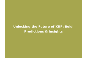 Unlocking the Future of XRP: Bold Predictions & Insights