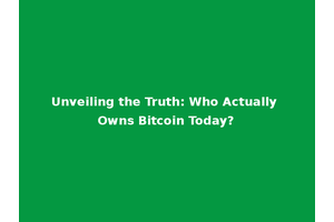 Unveiling the Truth: Who Actually Owns Bitcoin Today?