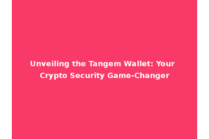 Unveiling the Tangem Wallet: Your Crypto Security Game-Changer