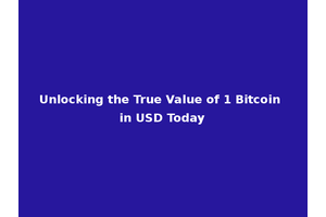 Unlocking the True Value of 1 Bitcoin in USD Today