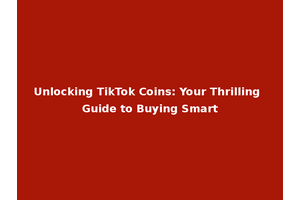 Unlocking TikTok Coins: Your Thrilling Guide to Buying Smart
