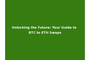 Unlocking the Future: Your Guide to BTC to ETH Swaps