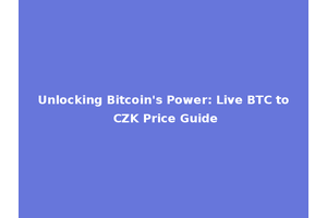 Unlocking Bitcoin's Power: Live BTC to CZK Price Guide