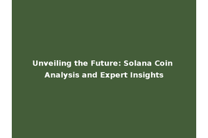 Unveiling the Future: Solana Coin Analysis and Expert Insights