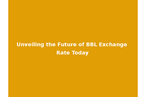 Unveiling the Future of BBL Exchange Rate Today