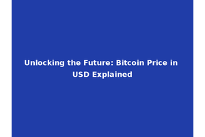 Unlocking the Future: Bitcoin Price in USD Explained
