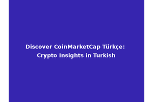 Discover CoinMarketCap Türkçe: Crypto Insights in Turkish