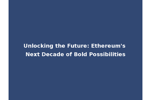Unlocking the Future: Ethereum's Next Decade of Bold Possibilities